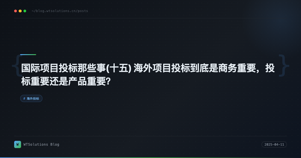 国际项目投标那些事(十五) 海外项目投标到底是商务重要，投标重要还是产品重要？