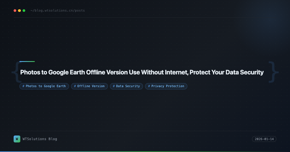 Photos to Google Earth Offline Version Use Without Internet, Protect Your Data Security